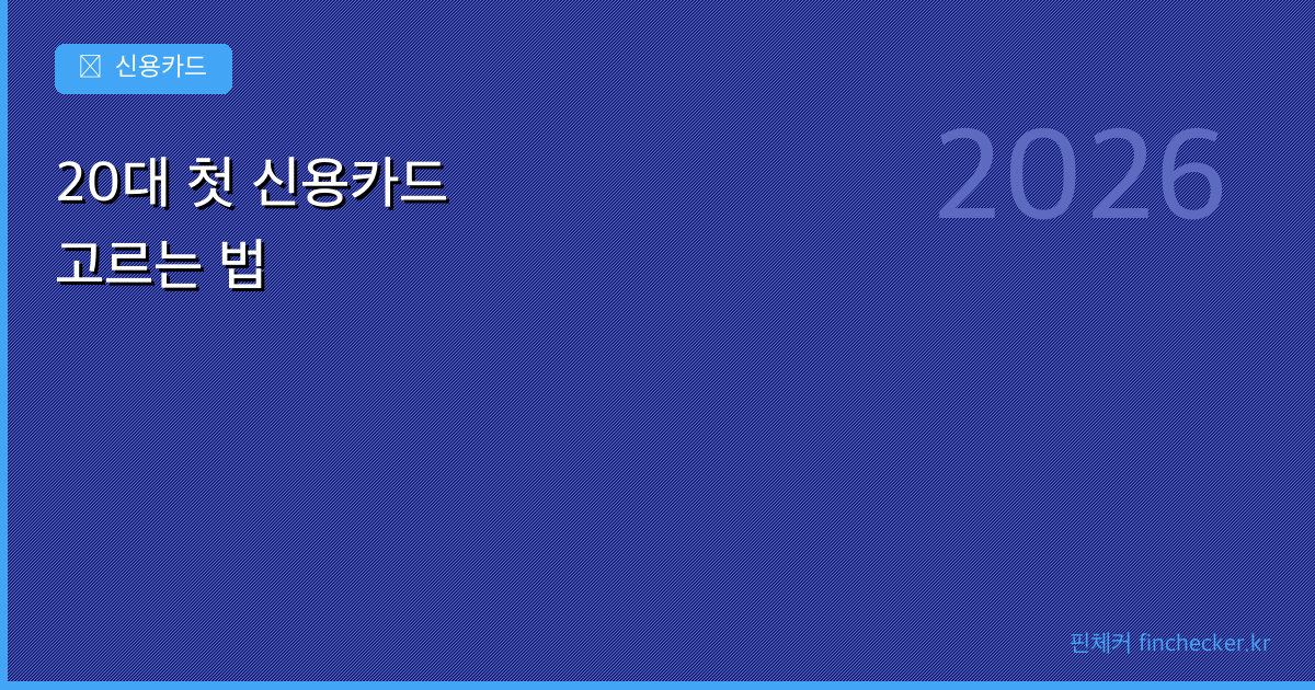 20대 첫 신용카드, 이렇게 고르세요 (2026 가이드) - 핀체커