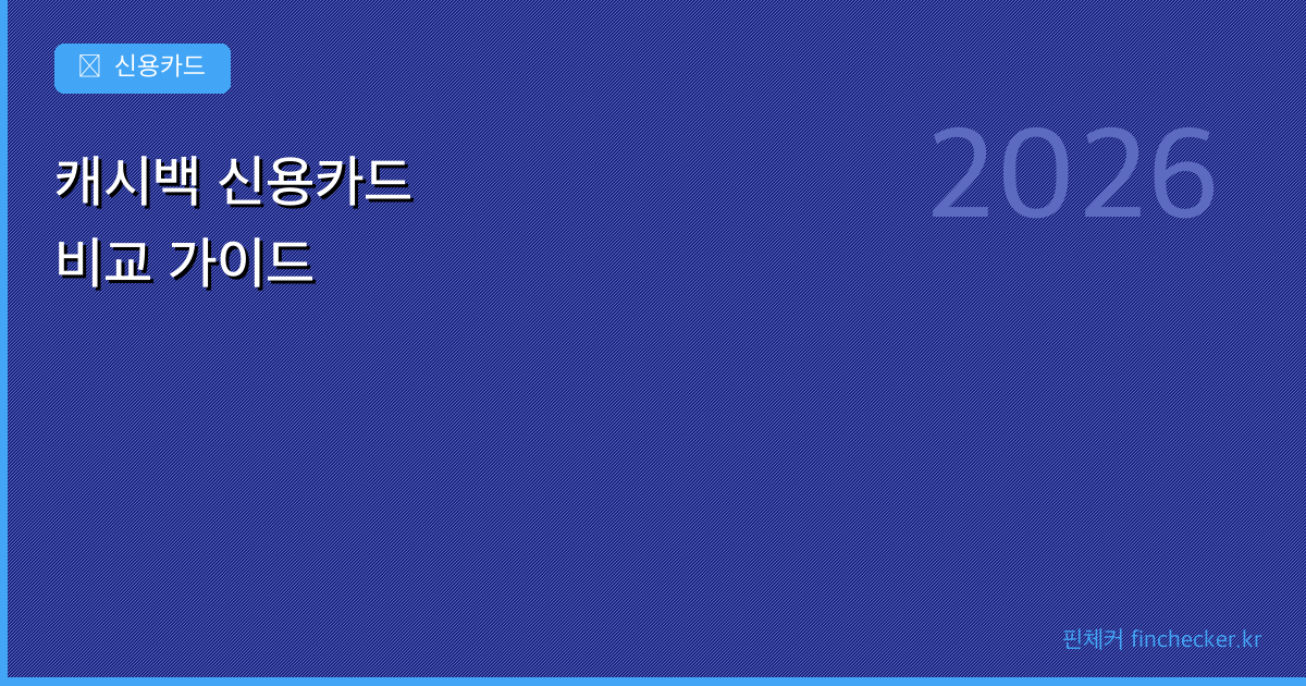 캐시백 신용카드 비교: 어떤 카드가 가장 많이 돌려줄까? (2026) - 핀체커