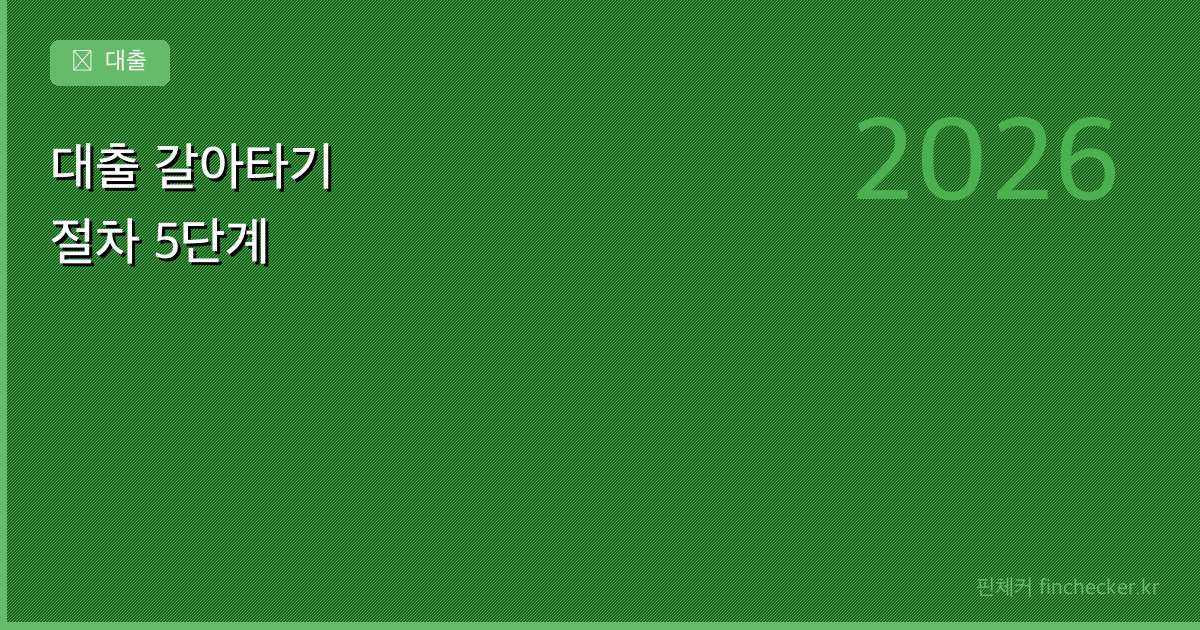 대출 갈아타기 절차 5단계: 금리 낮추는 실전 방법 (2026) - 핀체커
