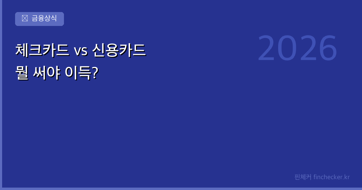 체크카드 vs 신용카드, 뭘 써야 이득일까? — 상황별 비교 정리