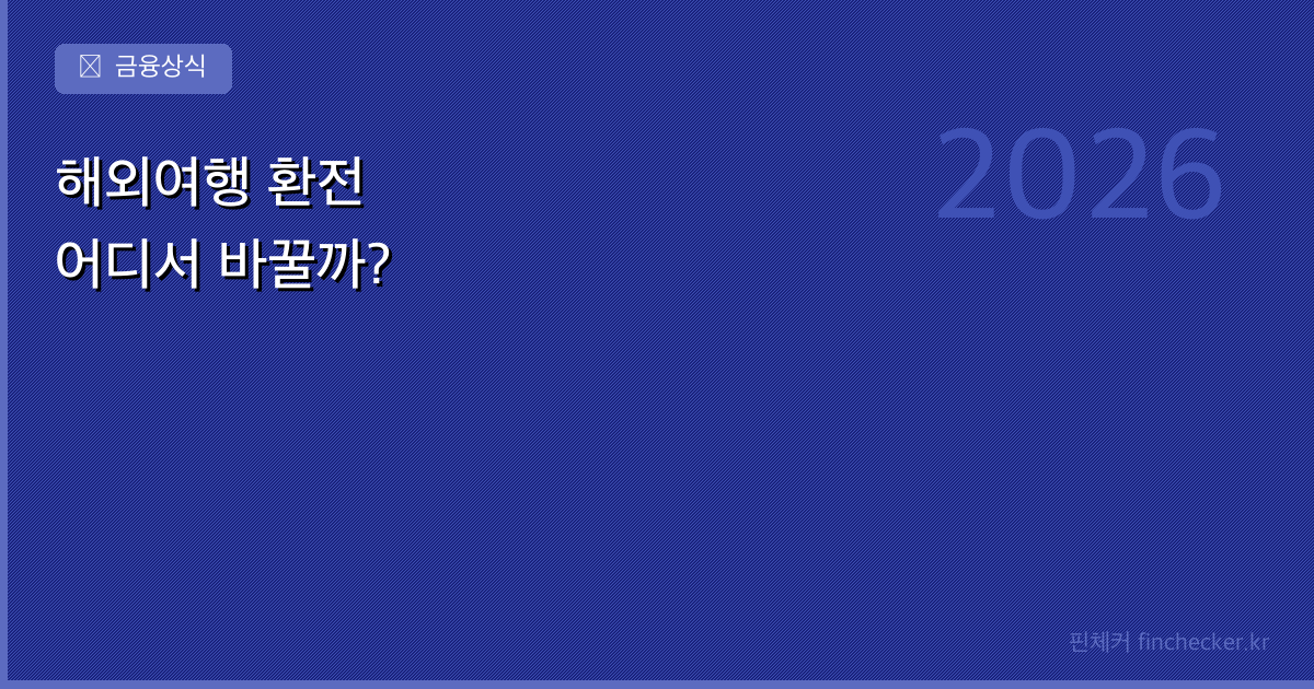 해외여행 환전 꿀팁 — 어디서 바꿔야 가장 이득일까?