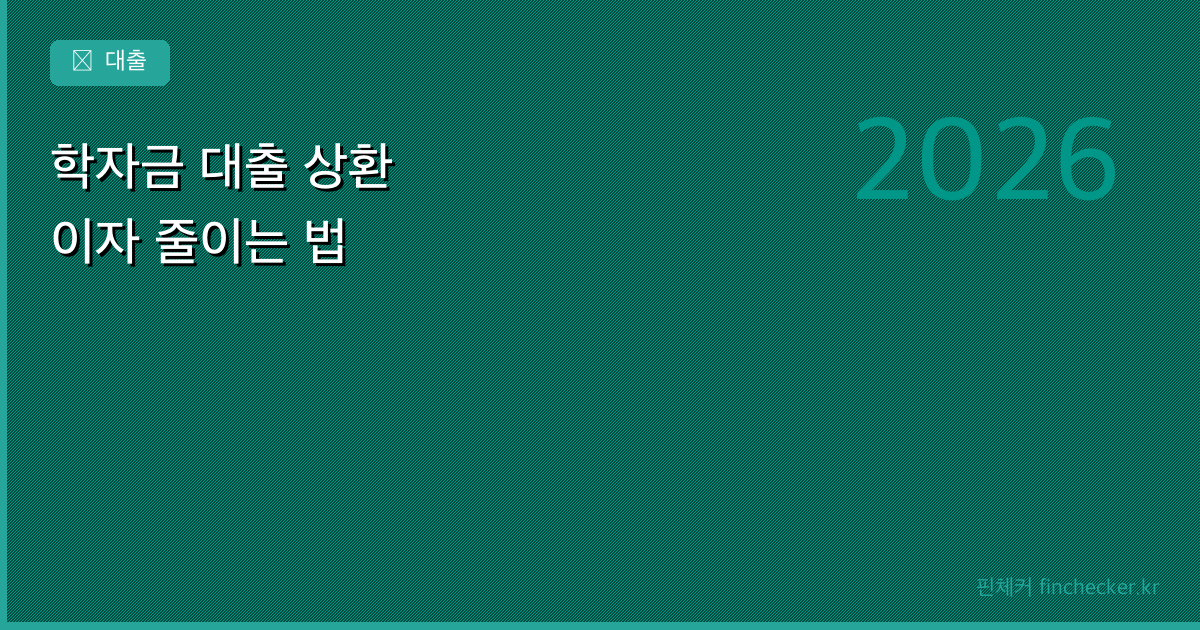 학자금 대출 상환 방법 — 이자 줄이고 빨리 갚는 전략